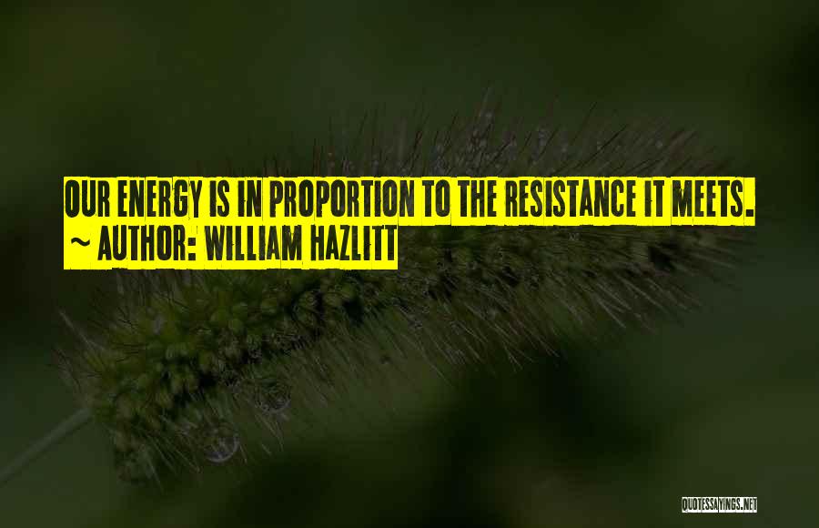 William Hazlitt Quotes: Our Energy Is In Proportion To The Resistance It Meets.