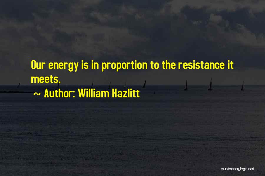 William Hazlitt Quotes: Our Energy Is In Proportion To The Resistance It Meets.
