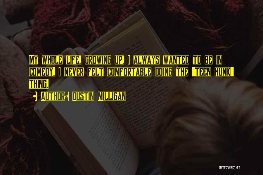 Dustin Milligan Quotes: My Whole Life, Growing Up, I Always Wanted To Be In Comedy. I Never Felt Comfortable Doing The 'teen Hunk'