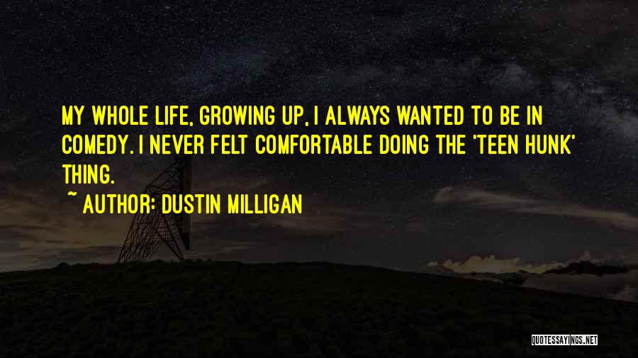 Dustin Milligan Quotes: My Whole Life, Growing Up, I Always Wanted To Be In Comedy. I Never Felt Comfortable Doing The 'teen Hunk'