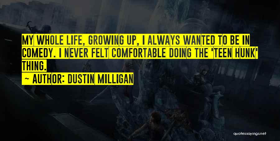 Dustin Milligan Quotes: My Whole Life, Growing Up, I Always Wanted To Be In Comedy. I Never Felt Comfortable Doing The 'teen Hunk'