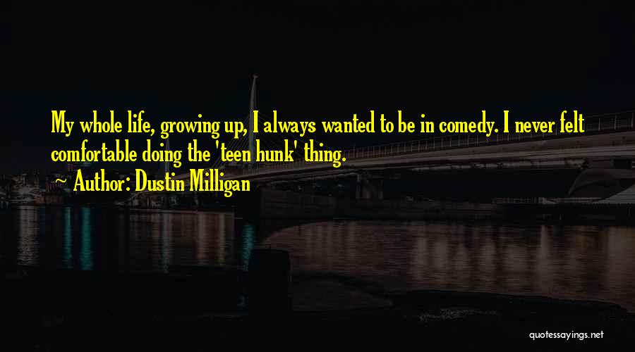 Dustin Milligan Quotes: My Whole Life, Growing Up, I Always Wanted To Be In Comedy. I Never Felt Comfortable Doing The 'teen Hunk'