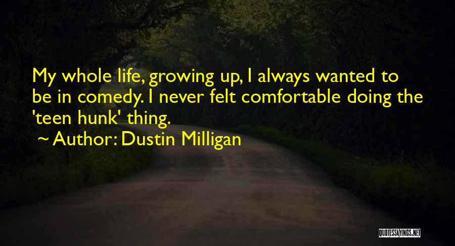 Dustin Milligan Quotes: My Whole Life, Growing Up, I Always Wanted To Be In Comedy. I Never Felt Comfortable Doing The 'teen Hunk'