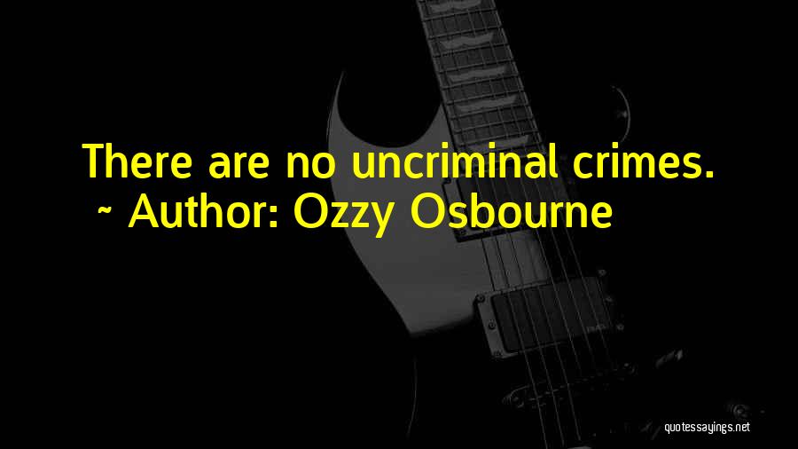 Ozzy Osbourne Quotes: There Are No Uncriminal Crimes.