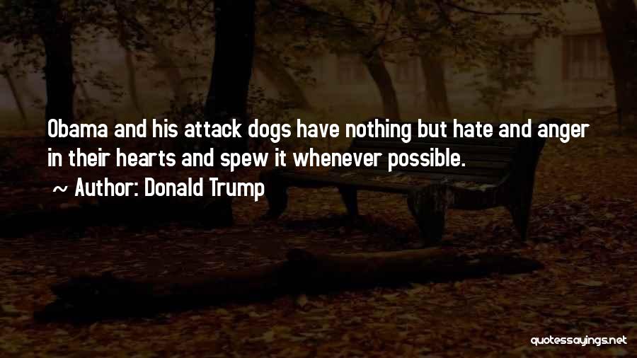 Donald Trump Quotes: Obama And His Attack Dogs Have Nothing But Hate And Anger In Their Hearts And Spew It Whenever Possible.