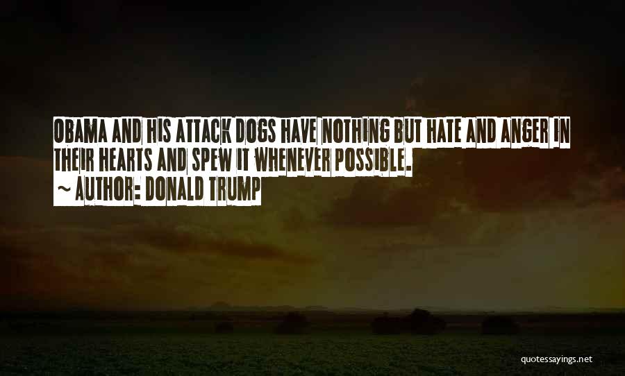 Donald Trump Quotes: Obama And His Attack Dogs Have Nothing But Hate And Anger In Their Hearts And Spew It Whenever Possible.