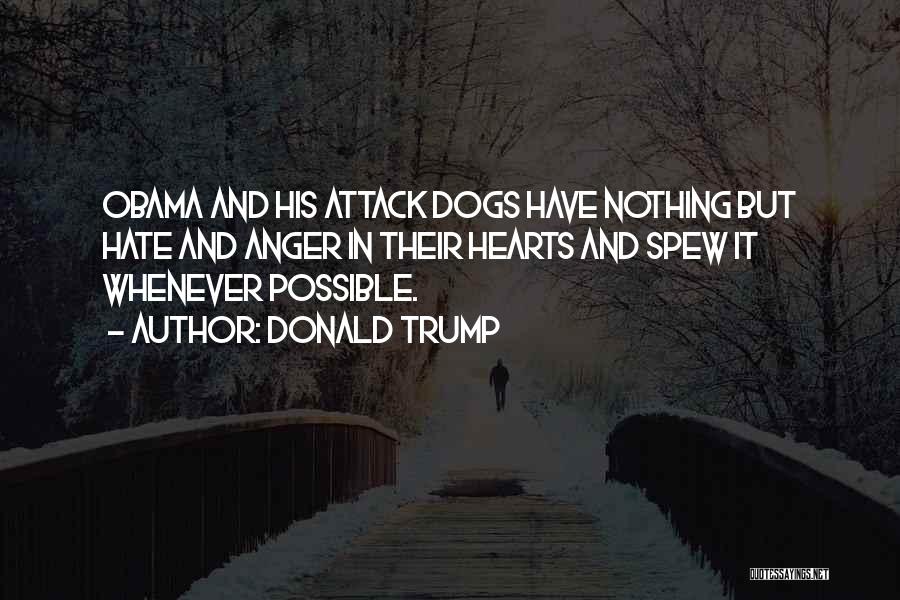 Donald Trump Quotes: Obama And His Attack Dogs Have Nothing But Hate And Anger In Their Hearts And Spew It Whenever Possible.
