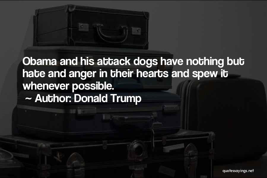 Donald Trump Quotes: Obama And His Attack Dogs Have Nothing But Hate And Anger In Their Hearts And Spew It Whenever Possible.