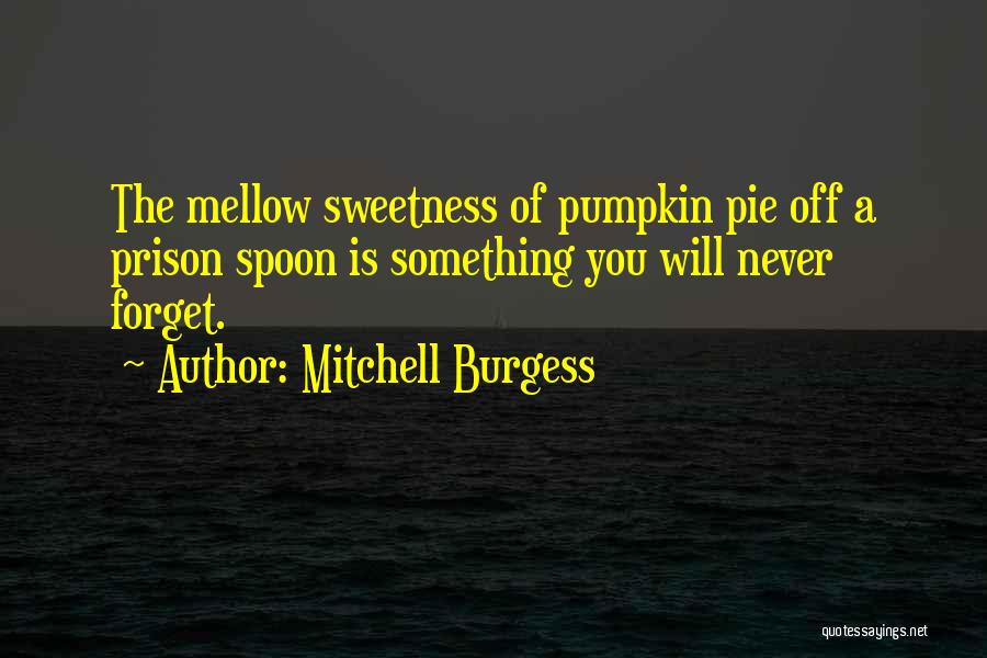 Mitchell Burgess Quotes: The Mellow Sweetness Of Pumpkin Pie Off A Prison Spoon Is Something You Will Never Forget.