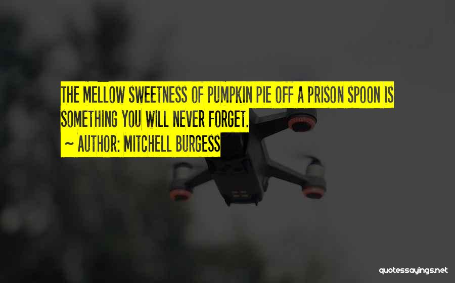 Mitchell Burgess Quotes: The Mellow Sweetness Of Pumpkin Pie Off A Prison Spoon Is Something You Will Never Forget.