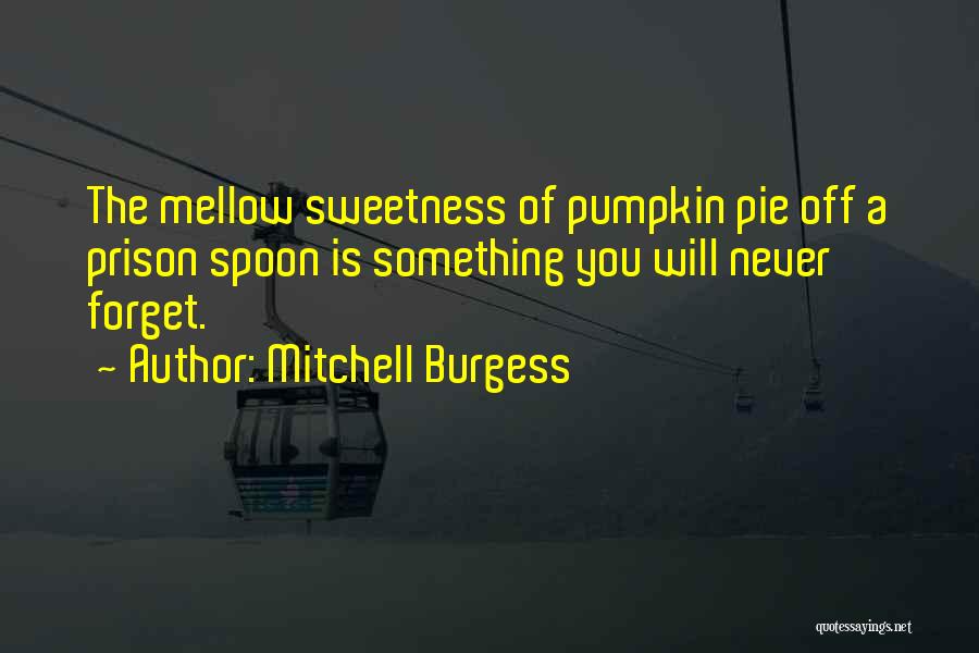 Mitchell Burgess Quotes: The Mellow Sweetness Of Pumpkin Pie Off A Prison Spoon Is Something You Will Never Forget.