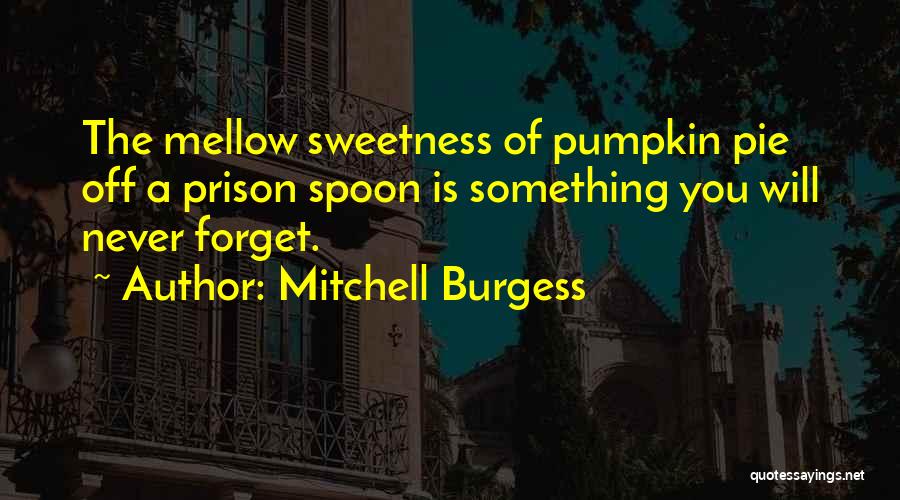 Mitchell Burgess Quotes: The Mellow Sweetness Of Pumpkin Pie Off A Prison Spoon Is Something You Will Never Forget.