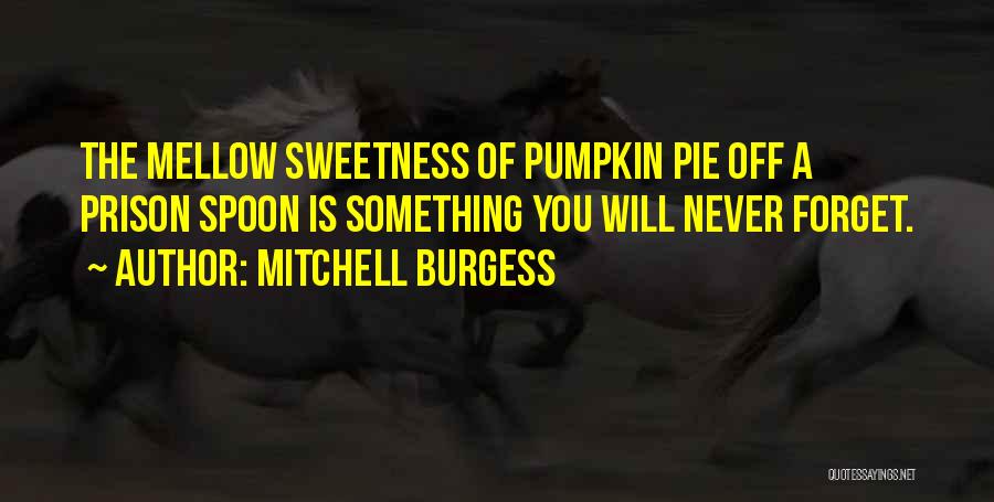 Mitchell Burgess Quotes: The Mellow Sweetness Of Pumpkin Pie Off A Prison Spoon Is Something You Will Never Forget.