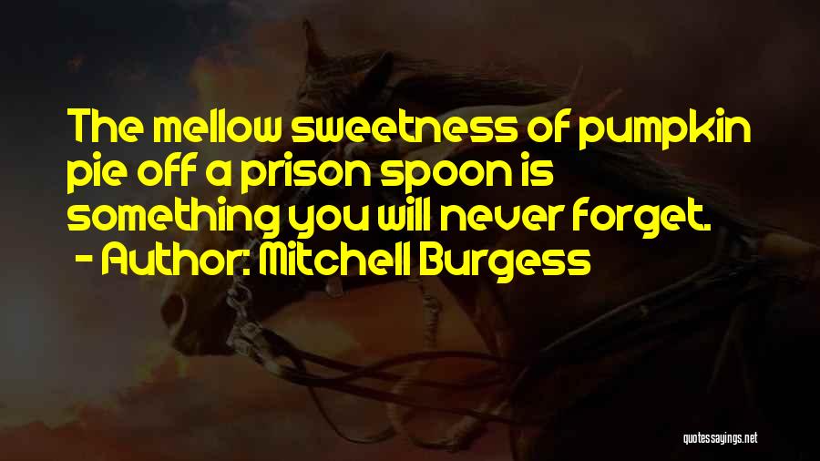 Mitchell Burgess Quotes: The Mellow Sweetness Of Pumpkin Pie Off A Prison Spoon Is Something You Will Never Forget.