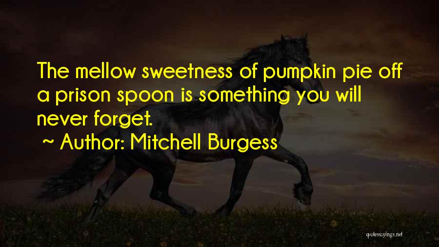 Mitchell Burgess Quotes: The Mellow Sweetness Of Pumpkin Pie Off A Prison Spoon Is Something You Will Never Forget.