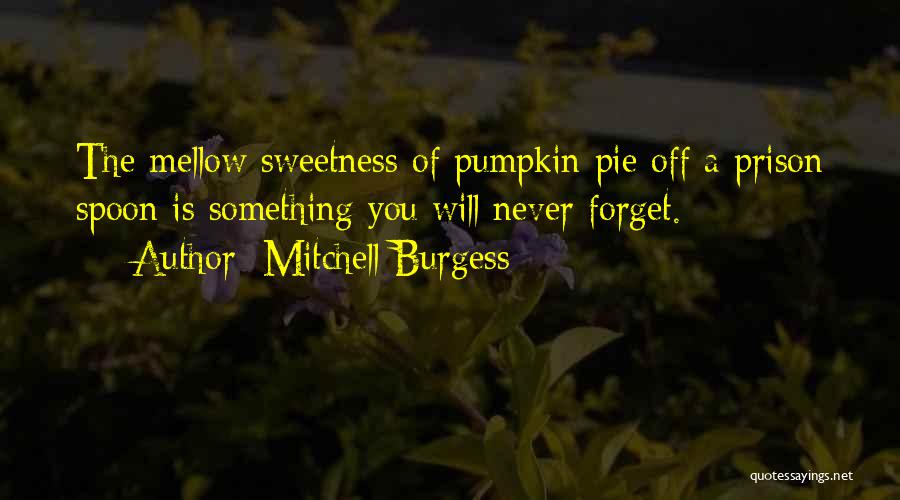 Mitchell Burgess Quotes: The Mellow Sweetness Of Pumpkin Pie Off A Prison Spoon Is Something You Will Never Forget.