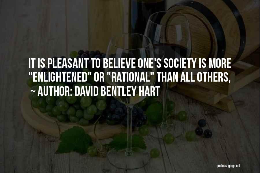 David Bentley Hart Quotes: It Is Pleasant To Believe One's Society Is More Enlightened Or Rational Than All Others,