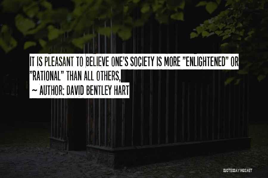 David Bentley Hart Quotes: It Is Pleasant To Believe One's Society Is More Enlightened Or Rational Than All Others,
