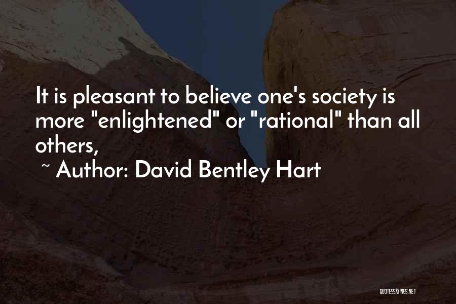 David Bentley Hart Quotes: It Is Pleasant To Believe One's Society Is More Enlightened Or Rational Than All Others,