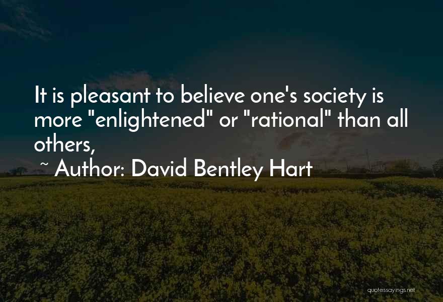 David Bentley Hart Quotes: It Is Pleasant To Believe One's Society Is More Enlightened Or Rational Than All Others,