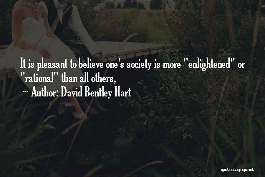 David Bentley Hart Quotes: It Is Pleasant To Believe One's Society Is More Enlightened Or Rational Than All Others,