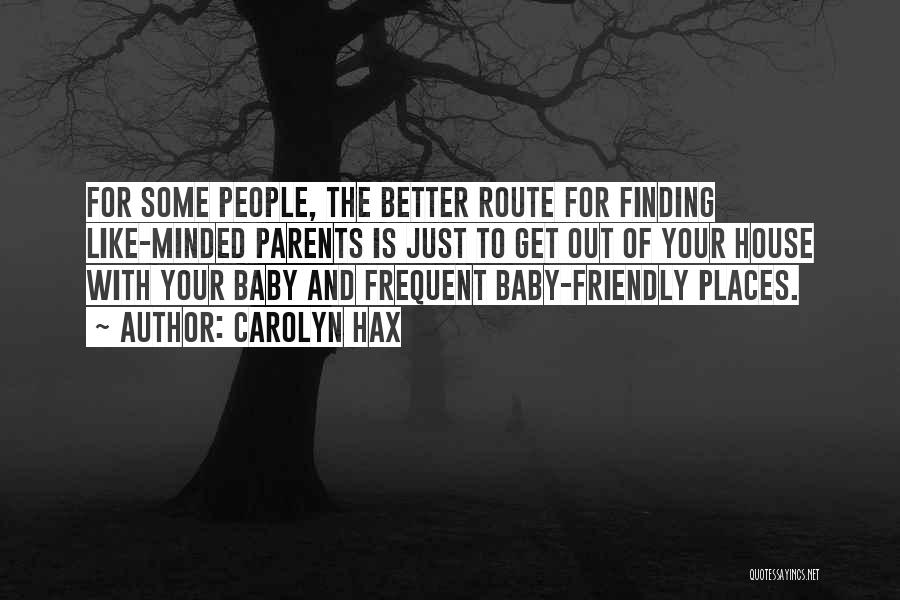 Carolyn Hax Quotes: For Some People, The Better Route For Finding Like-minded Parents Is Just To Get Out Of Your House With Your