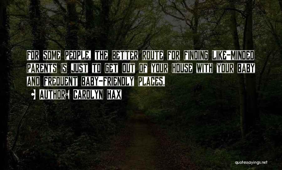 Carolyn Hax Quotes: For Some People, The Better Route For Finding Like-minded Parents Is Just To Get Out Of Your House With Your