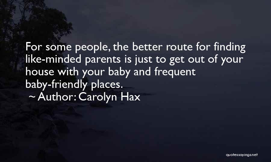 Carolyn Hax Quotes: For Some People, The Better Route For Finding Like-minded Parents Is Just To Get Out Of Your House With Your