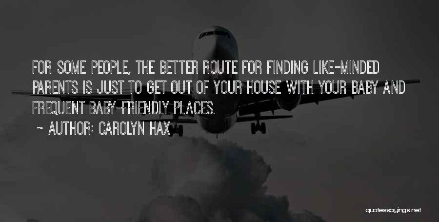 Carolyn Hax Quotes: For Some People, The Better Route For Finding Like-minded Parents Is Just To Get Out Of Your House With Your