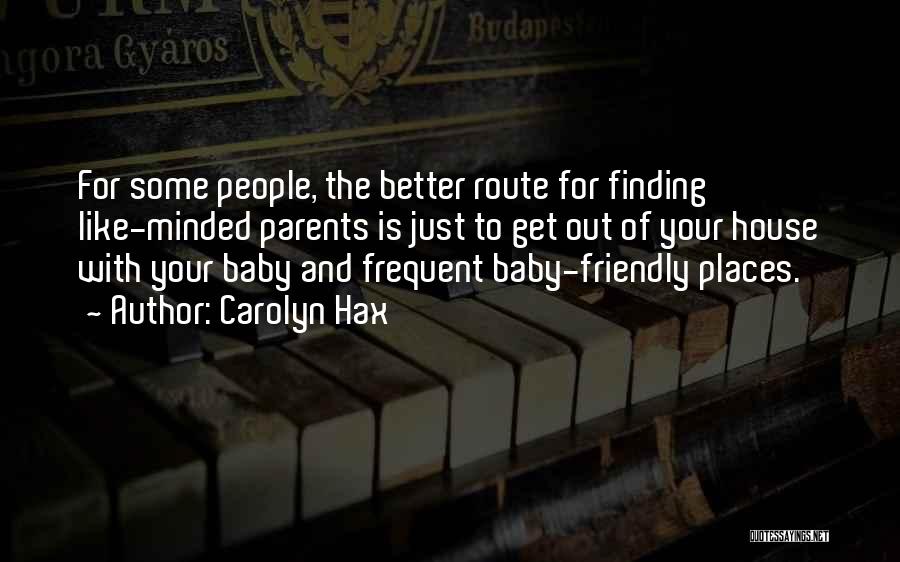 Carolyn Hax Quotes: For Some People, The Better Route For Finding Like-minded Parents Is Just To Get Out Of Your House With Your