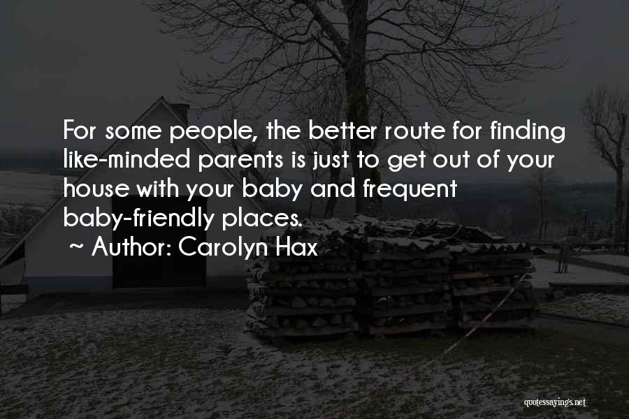 Carolyn Hax Quotes: For Some People, The Better Route For Finding Like-minded Parents Is Just To Get Out Of Your House With Your