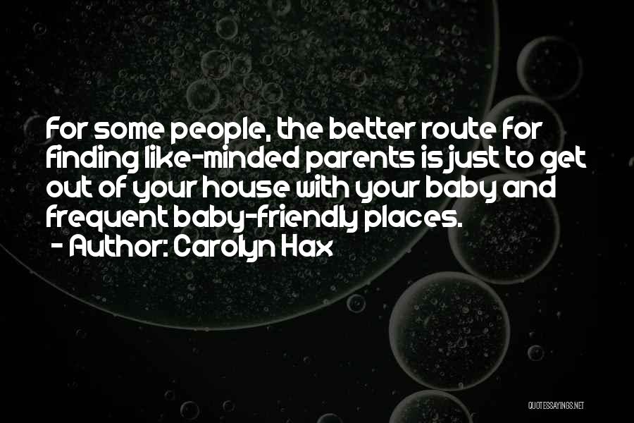 Carolyn Hax Quotes: For Some People, The Better Route For Finding Like-minded Parents Is Just To Get Out Of Your House With Your