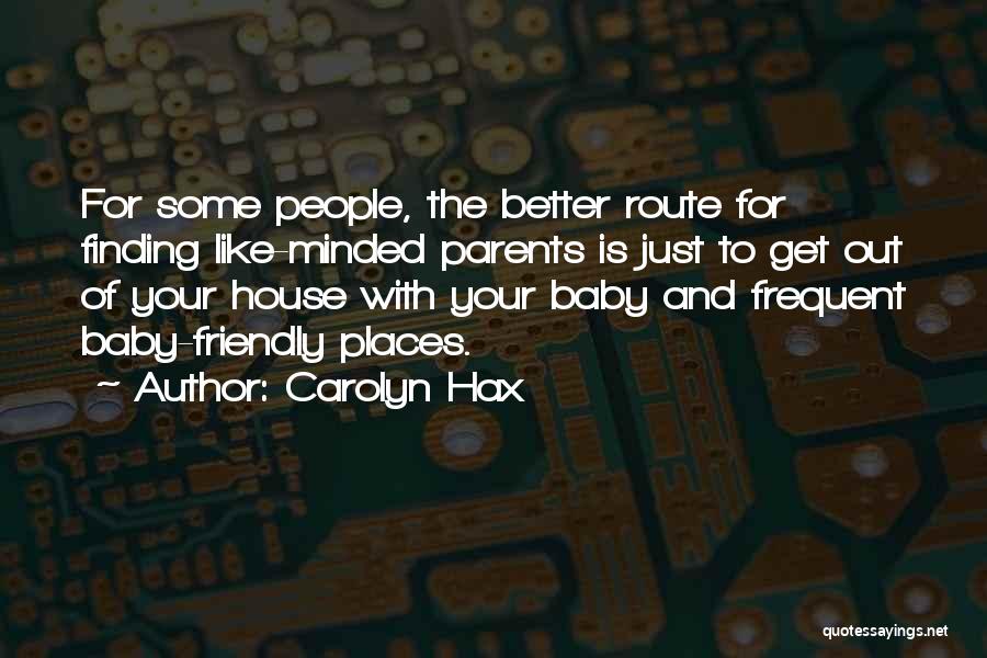 Carolyn Hax Quotes: For Some People, The Better Route For Finding Like-minded Parents Is Just To Get Out Of Your House With Your
