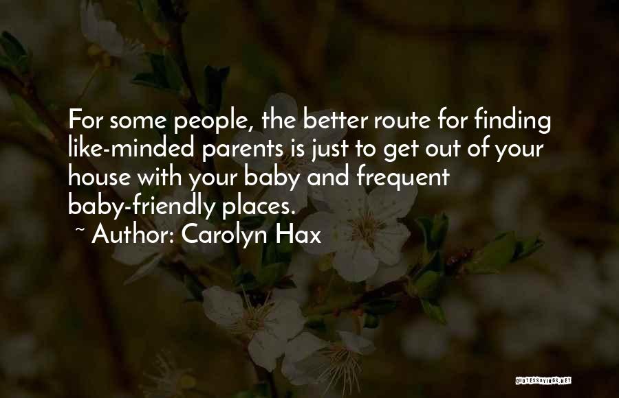 Carolyn Hax Quotes: For Some People, The Better Route For Finding Like-minded Parents Is Just To Get Out Of Your House With Your