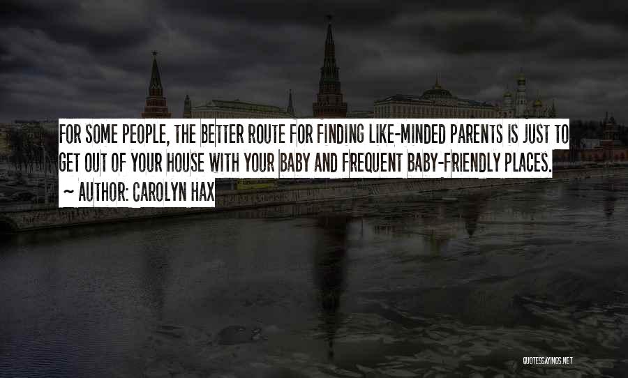 Carolyn Hax Quotes: For Some People, The Better Route For Finding Like-minded Parents Is Just To Get Out Of Your House With Your