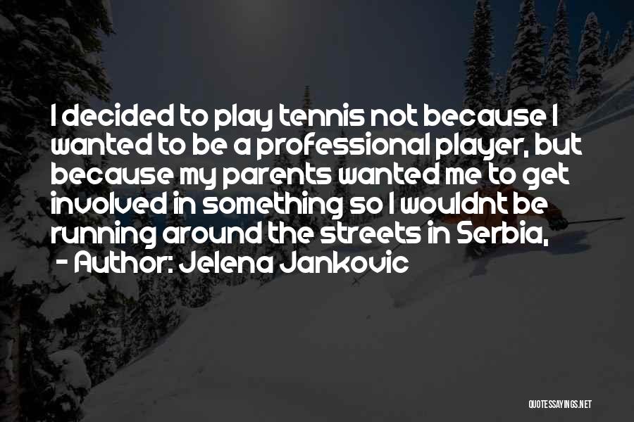 Jelena Jankovic Quotes: I Decided To Play Tennis Not Because I Wanted To Be A Professional Player, But Because My Parents Wanted Me