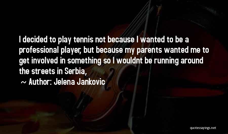 Jelena Jankovic Quotes: I Decided To Play Tennis Not Because I Wanted To Be A Professional Player, But Because My Parents Wanted Me