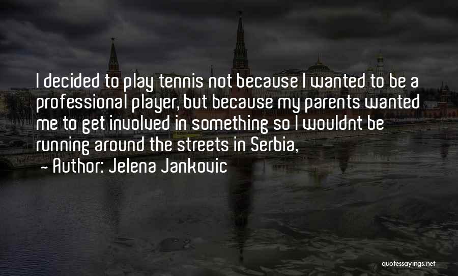 Jelena Jankovic Quotes: I Decided To Play Tennis Not Because I Wanted To Be A Professional Player, But Because My Parents Wanted Me