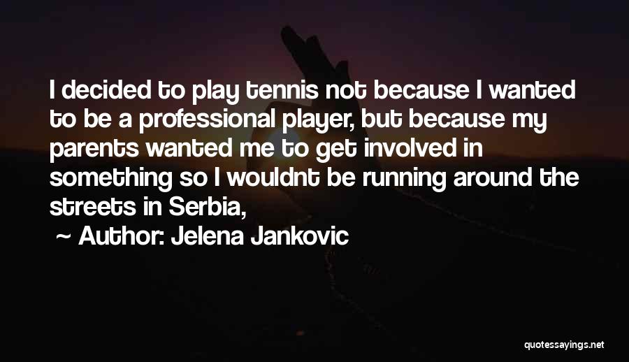 Jelena Jankovic Quotes: I Decided To Play Tennis Not Because I Wanted To Be A Professional Player, But Because My Parents Wanted Me