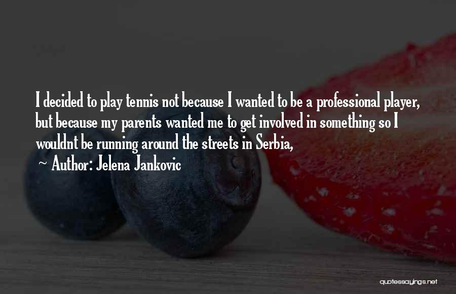 Jelena Jankovic Quotes: I Decided To Play Tennis Not Because I Wanted To Be A Professional Player, But Because My Parents Wanted Me