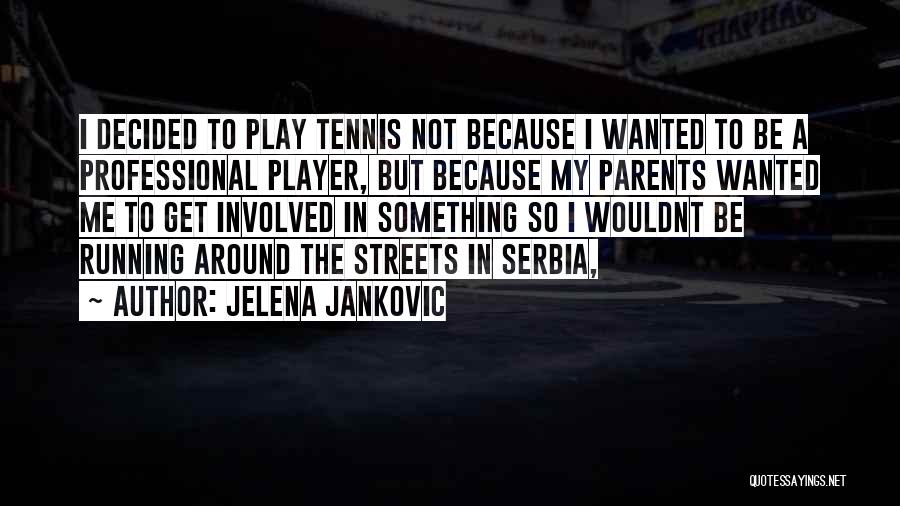 Jelena Jankovic Quotes: I Decided To Play Tennis Not Because I Wanted To Be A Professional Player, But Because My Parents Wanted Me