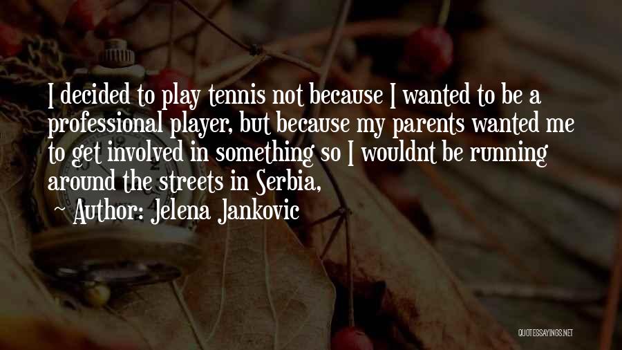 Jelena Jankovic Quotes: I Decided To Play Tennis Not Because I Wanted To Be A Professional Player, But Because My Parents Wanted Me