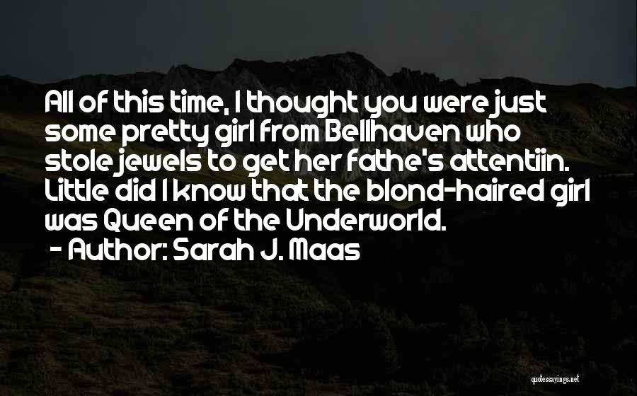 Sarah J. Maas Quotes: All Of This Time, I Thought You Were Just Some Pretty Girl From Bellhaven Who Stole Jewels To Get Her