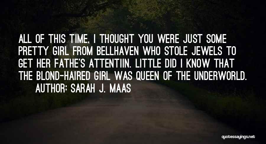 Sarah J. Maas Quotes: All Of This Time, I Thought You Were Just Some Pretty Girl From Bellhaven Who Stole Jewels To Get Her