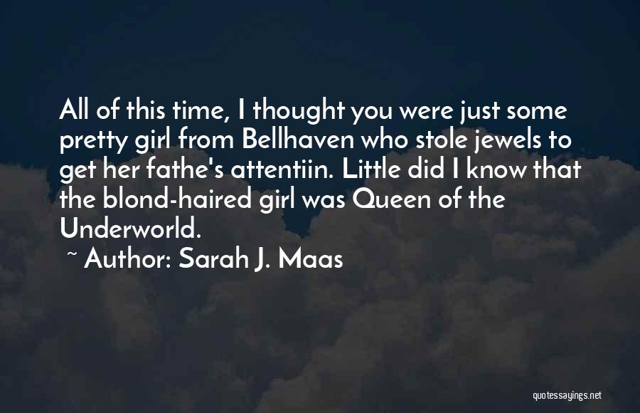 Sarah J. Maas Quotes: All Of This Time, I Thought You Were Just Some Pretty Girl From Bellhaven Who Stole Jewels To Get Her