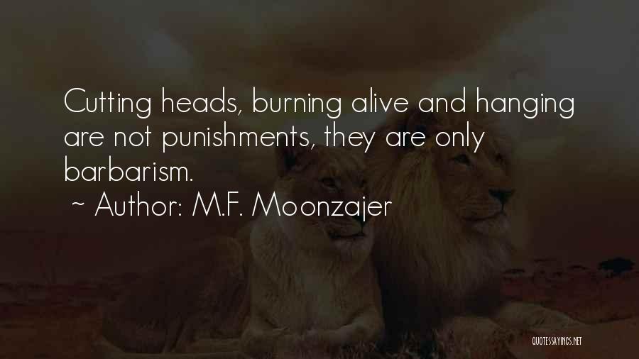 M.F. Moonzajer Quotes: Cutting Heads, Burning Alive And Hanging Are Not Punishments, They Are Only Barbarism.