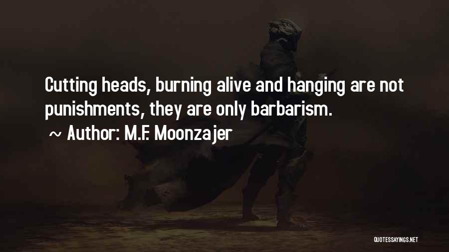 M.F. Moonzajer Quotes: Cutting Heads, Burning Alive And Hanging Are Not Punishments, They Are Only Barbarism.