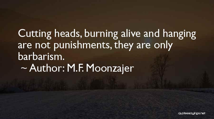 M.F. Moonzajer Quotes: Cutting Heads, Burning Alive And Hanging Are Not Punishments, They Are Only Barbarism.