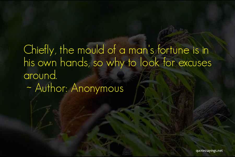 Anonymous Quotes: Chiefly, The Mould Of A Man's Fortune Is In His Own Hands, So Why To Look For Excuses Around.
