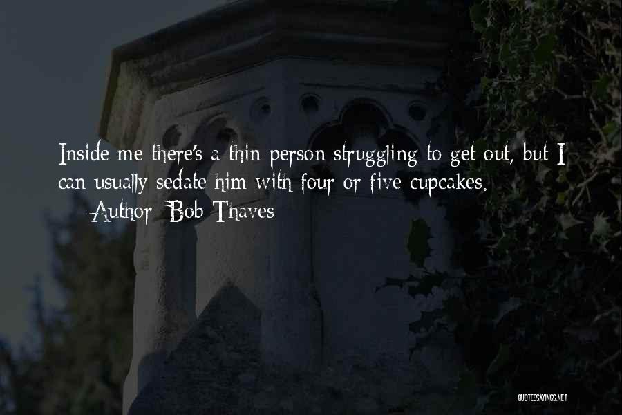Bob Thaves Quotes: Inside Me There's A Thin Person Struggling To Get Out, But I Can Usually Sedate Him With Four Or Five
